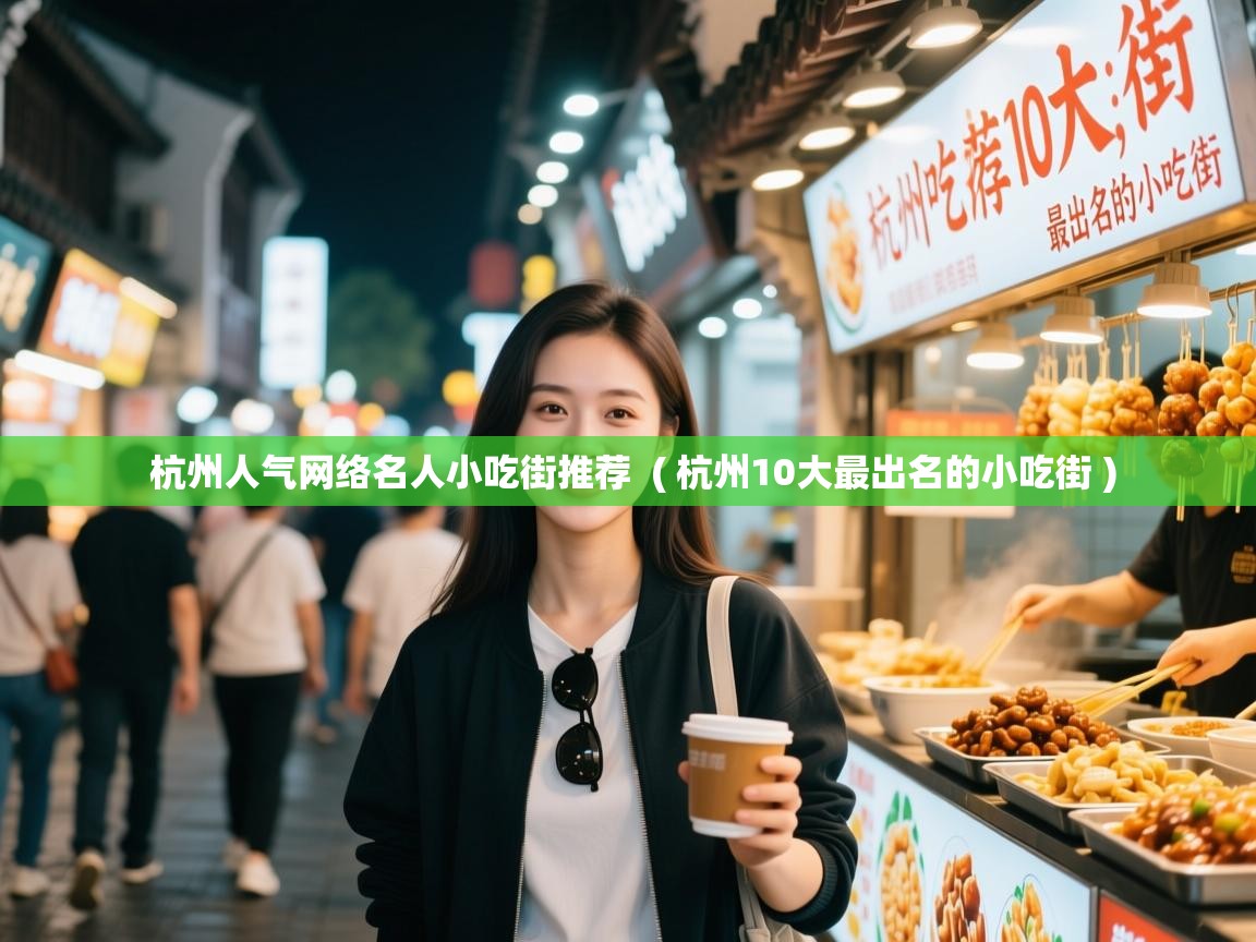  杭州人气网络名人小吃街推荐  ( 杭州10大最出名的小吃街 )