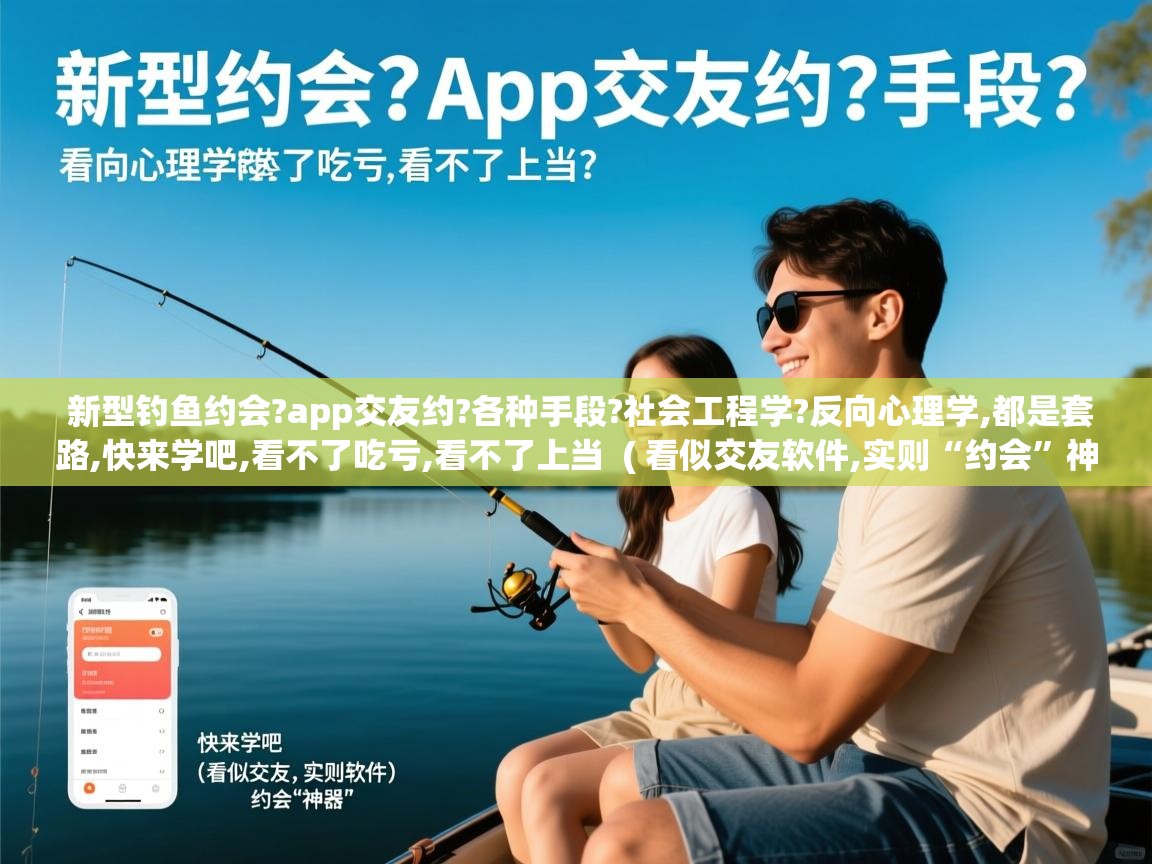  新型钓鱼约会?app交友约?各种手段?社会工程学?反向心理学,都是套路,快来学吧,看不了吃亏,看不了上当  ( 看似交友软件,实则“约会”神器 )
