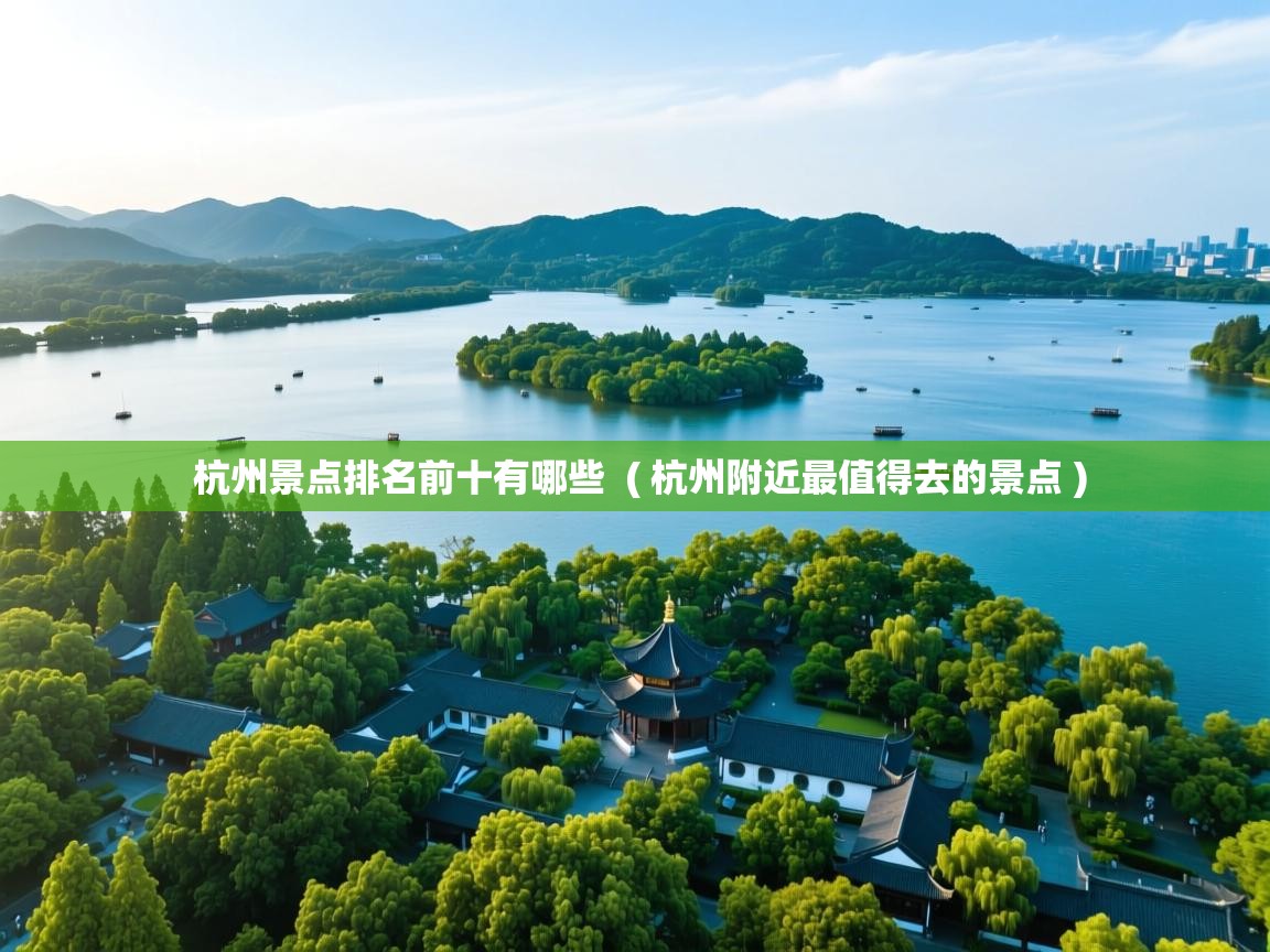  杭州景点排名前十有哪些  ( 杭州附近最值得去的景点 )
