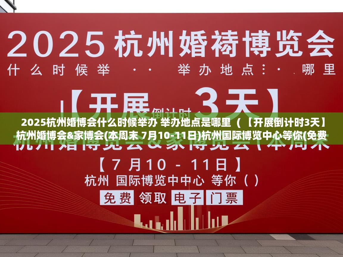  2025杭州婚博会什么时候举办 举办地点是哪里  ( 【开展倒计时3天】杭州婚博会&家博会(本周末 7月10-11日)杭州国际博览中心等你(免费领取电子门票) )