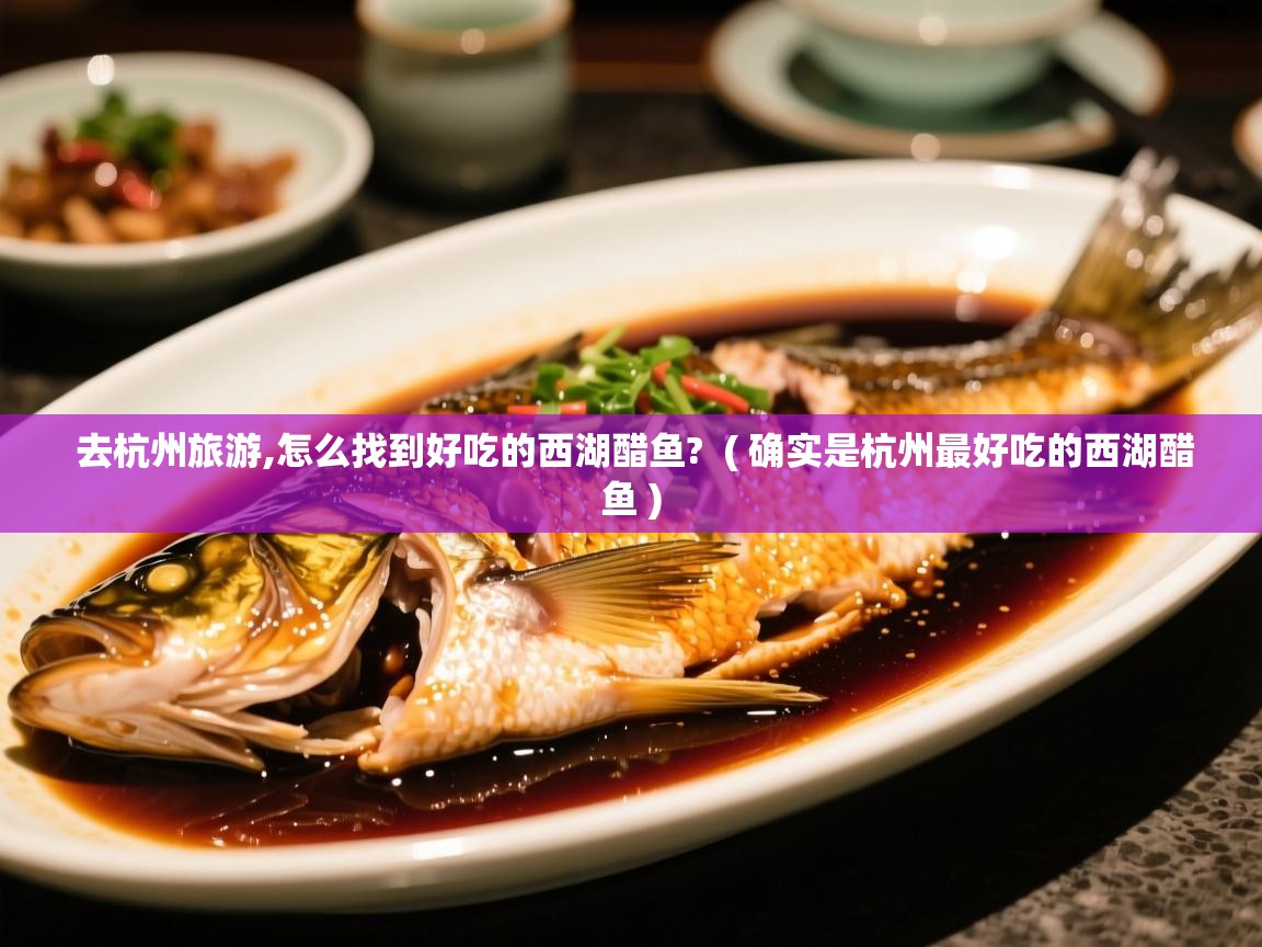  去杭州旅游,怎么找到好吃的西湖醋鱼?  ( 确实是杭州最好吃的西湖醋鱼 )