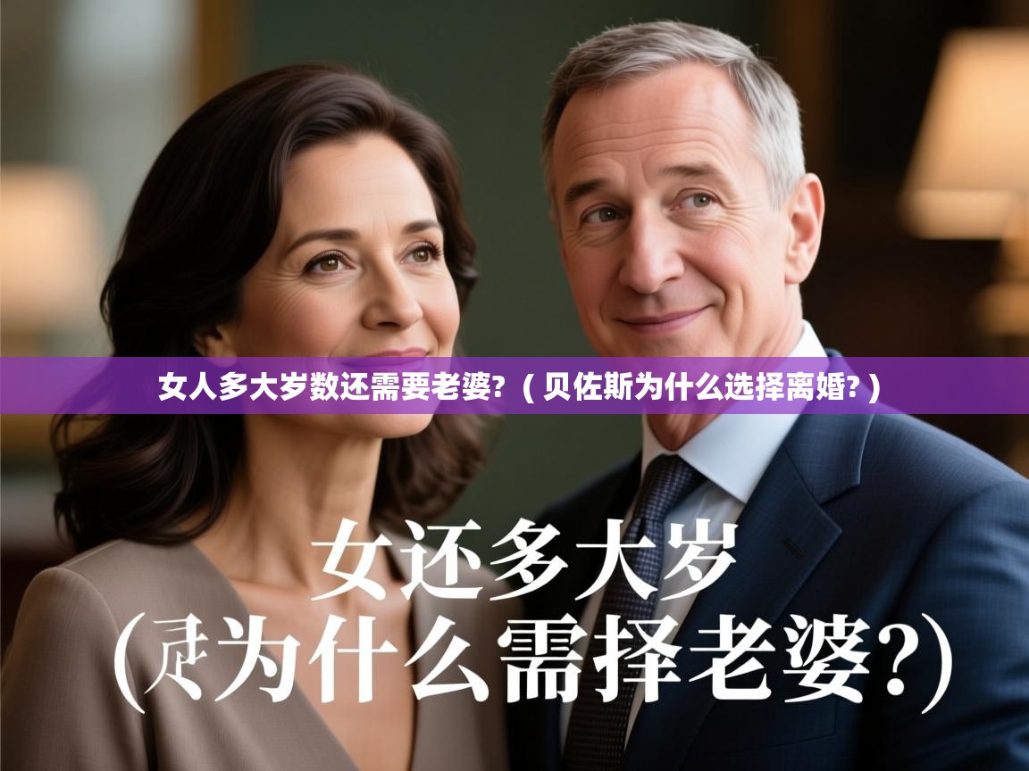  女人多大岁数还需要老婆?  ( 贝佐斯为什么选择离婚? )