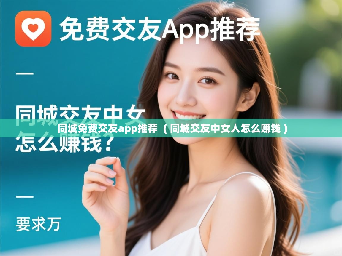 同城免费交友app推荐 ( 同城交友中女人怎么赚钱 ) 同城免费交友app推荐 ( 同城交友中女人怎么赚钱 )
