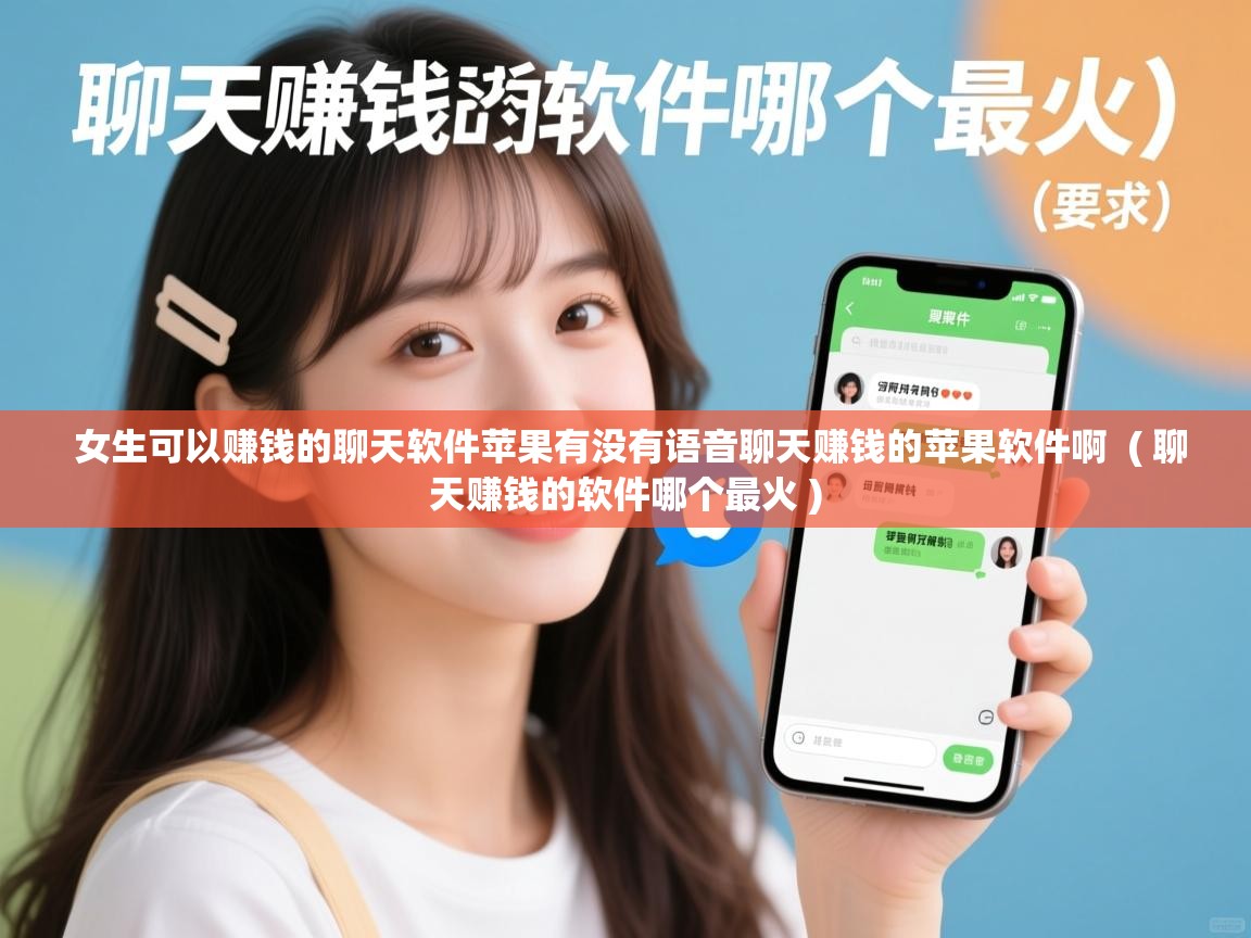  女生可以赚钱的聊天软件苹果有没有语音聊天赚钱的苹果软件啊  ( 聊天赚钱的软件哪个最火 )