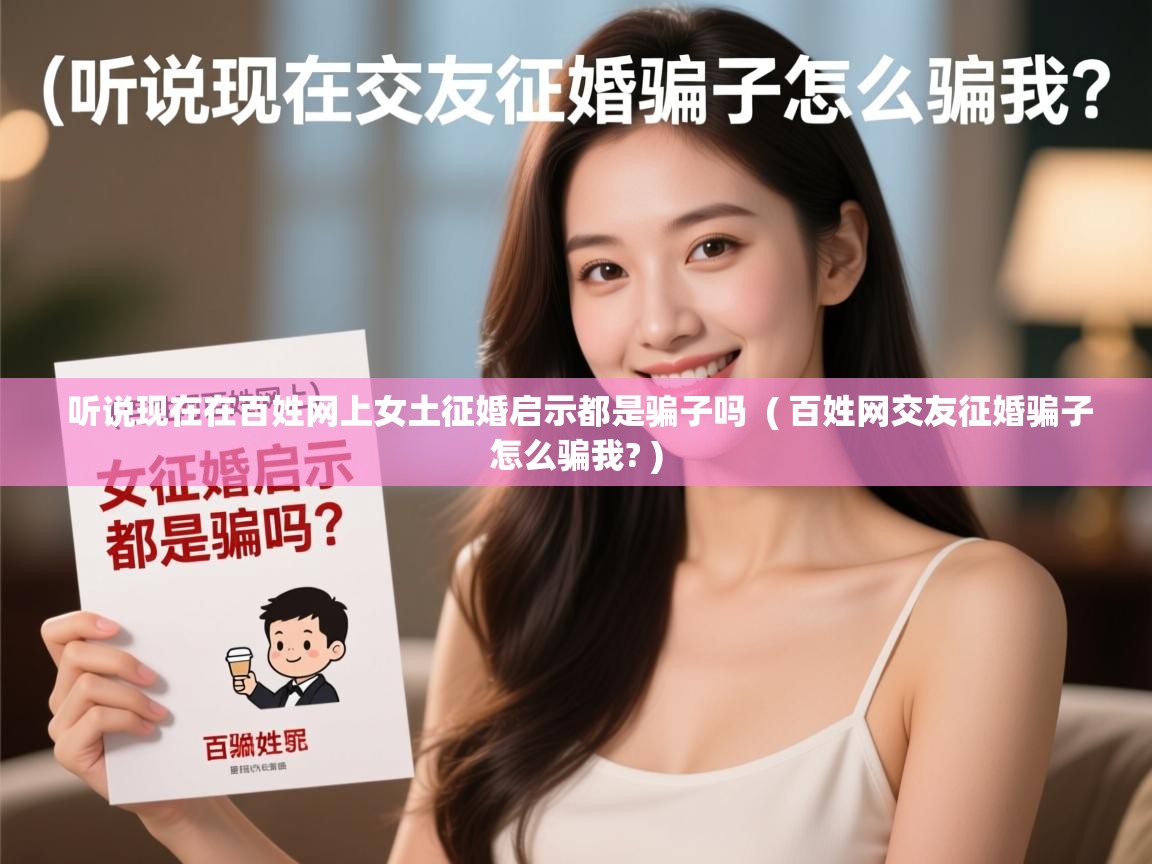  听说现在在百姓网上女土征婚启示都是骗子吗  ( 百姓网交友征婚骗子怎么骗我? )