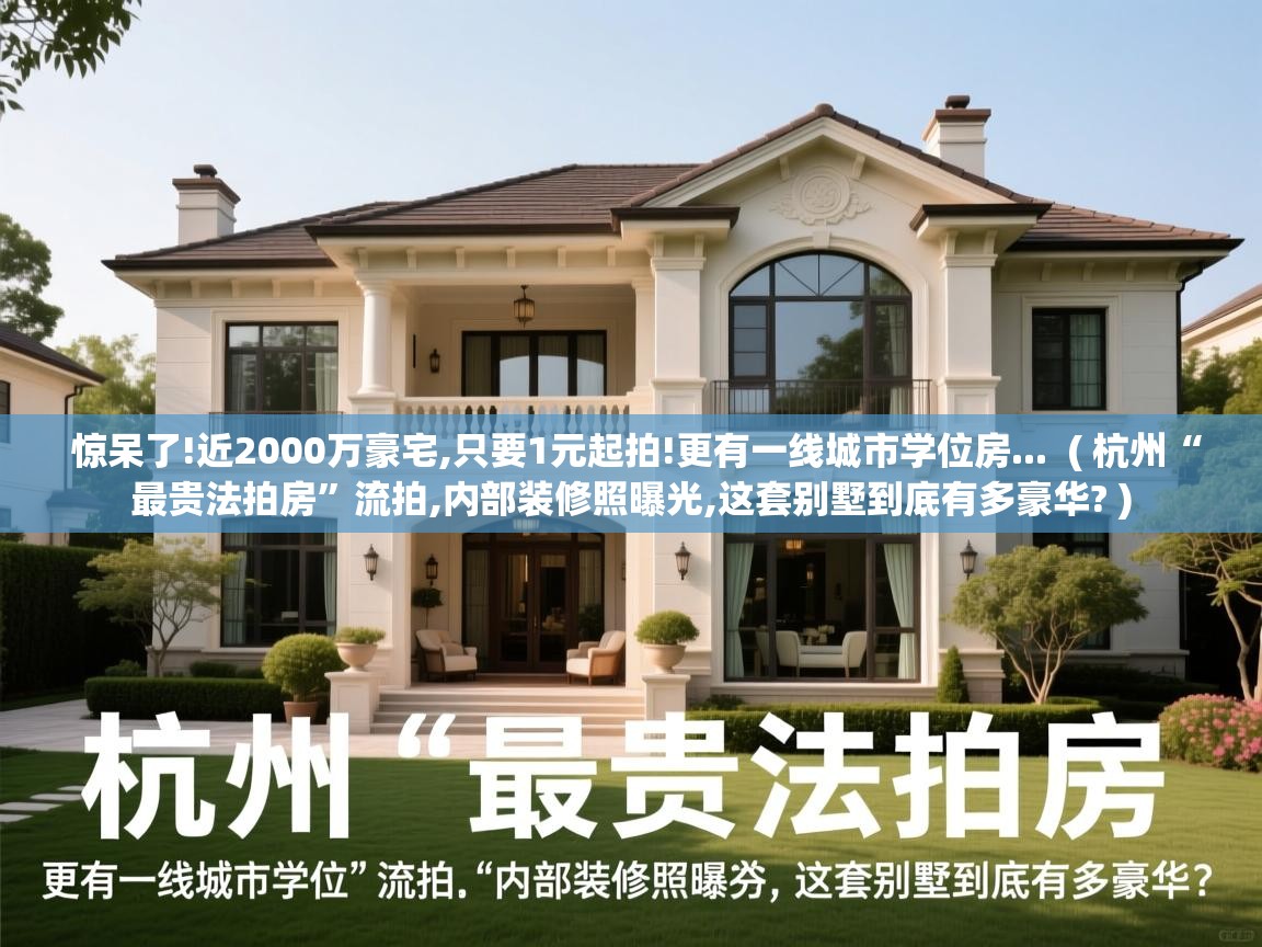  惊呆了!近2000万豪宅,只要1元起拍!更有一线城市学位房...  ( 杭州“最贵法拍房”流拍,内部装修照曝光,这套别墅到底有多豪华? )