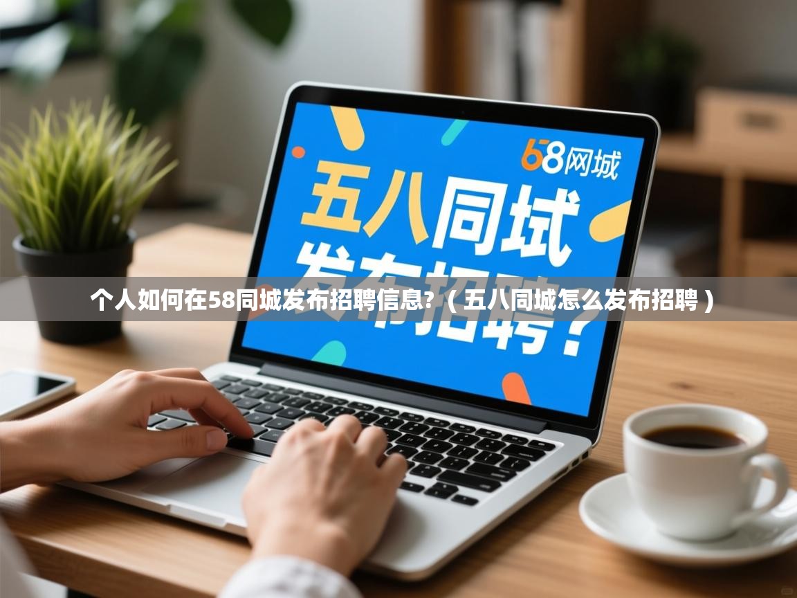  个人如何在58同城发布招聘信息?  ( 五八同城怎么发布招聘 )