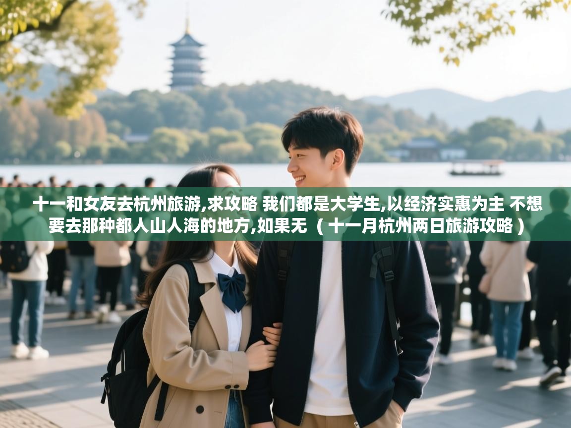  十一和女友去杭州旅游,求攻略 我们都是大学生,以经济实惠为主 不想要去那种都人山人海的地方,如果无  ( 十一月杭州两日旅游攻略 )