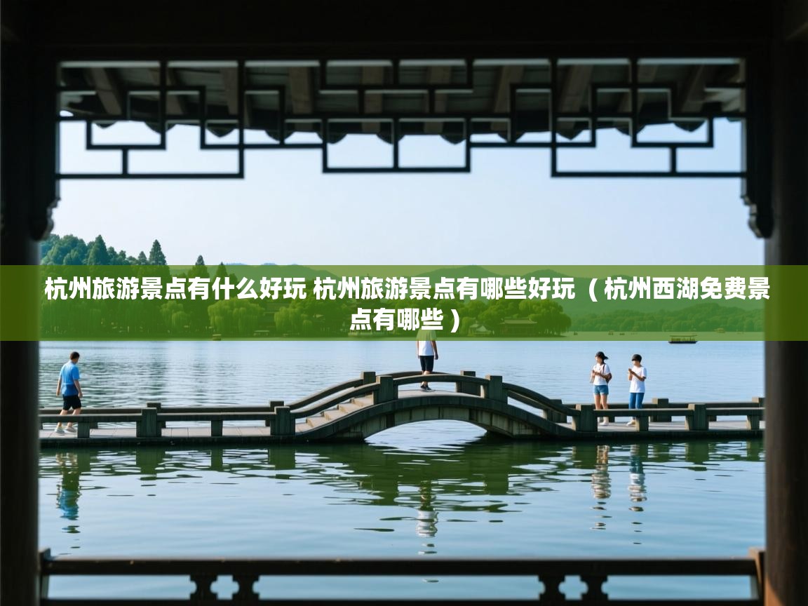  杭州旅游景点有什么好玩 杭州旅游景点有哪些好玩  ( 杭州西湖免费景点有哪些 )