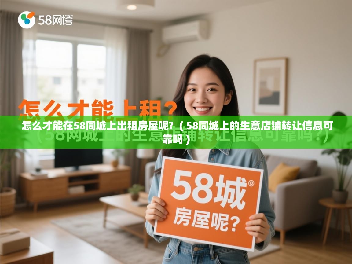  怎么才能在58同城上出租房屋呢?  ( 58同城上的生意店铺转让信息可靠吗 )