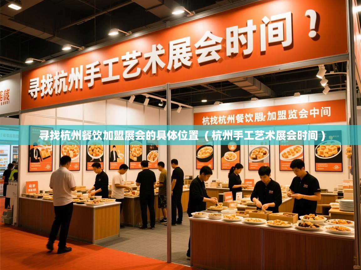  寻找杭州餐饮加盟展会的具体位置  ( 杭州手工艺术展会时间 )