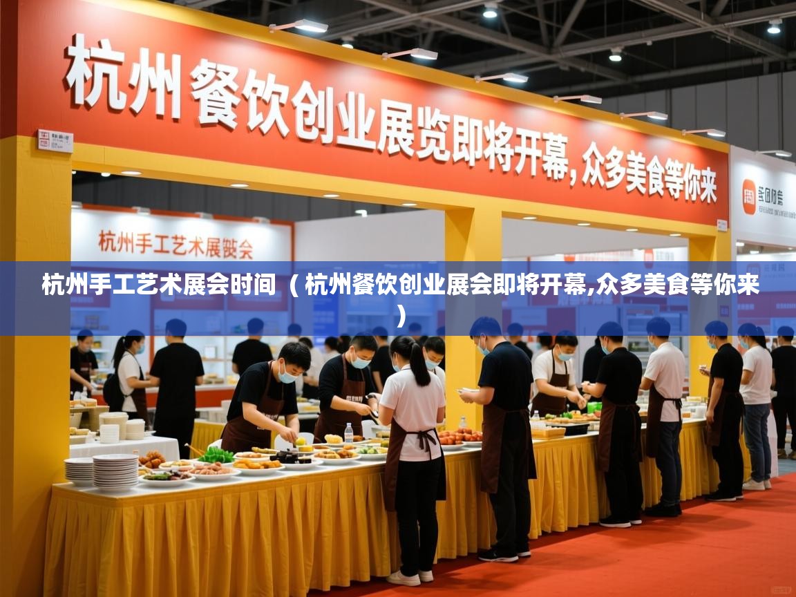  杭州手工艺术展会时间  ( 杭州餐饮创业展会即将开幕,众多美食等你来 )