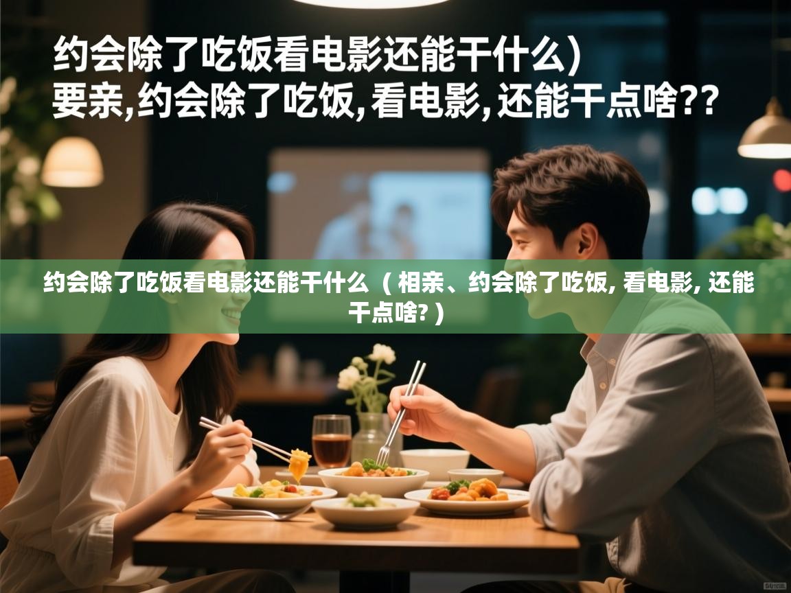  约会除了吃饭看电影还能干什么  ( 相亲、约会除了吃饭, 看电影, 还能干点啥? )