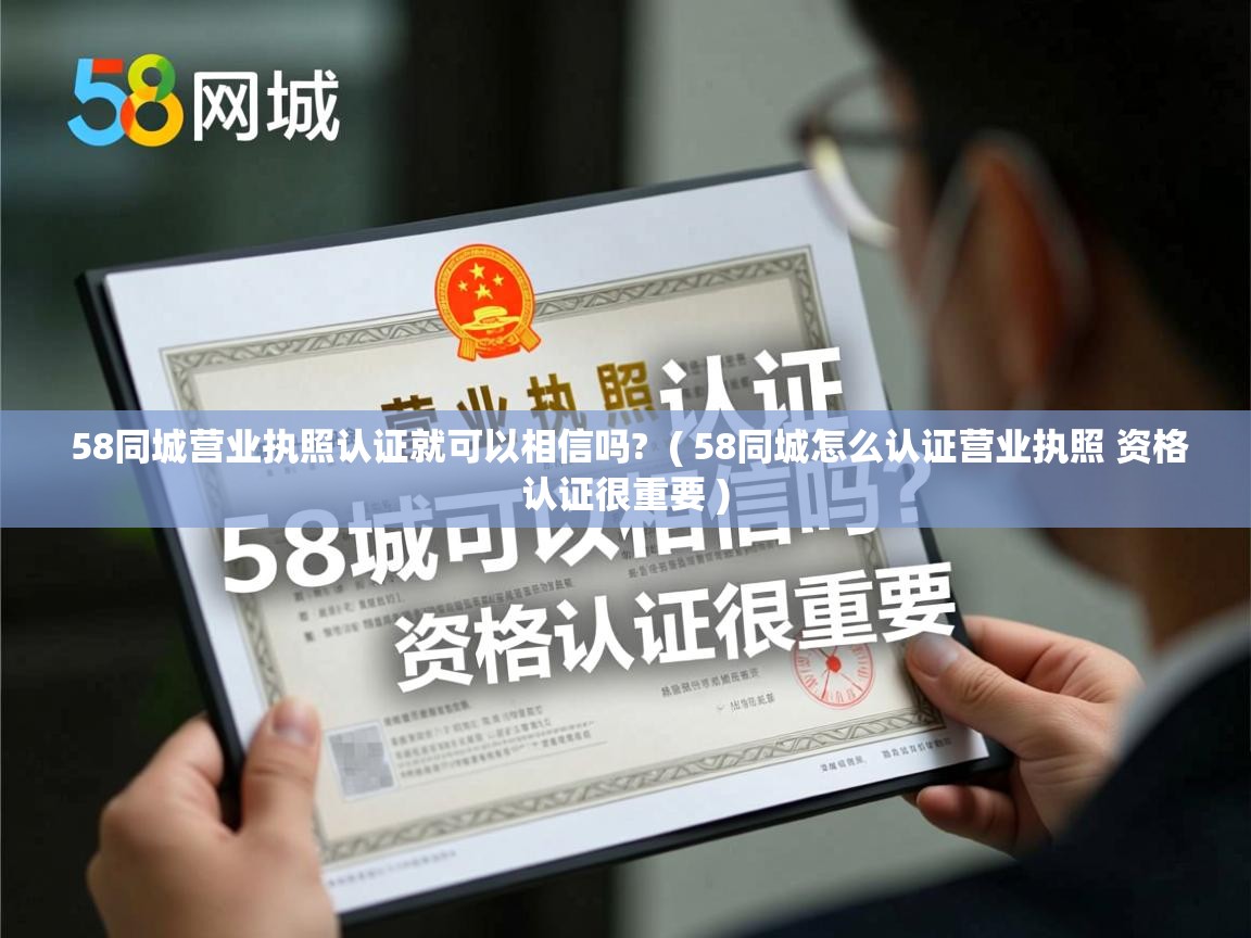  58同城营业执照认证就可以相信吗?  ( 58同城怎么认证营业执照 资格认证很重要 )