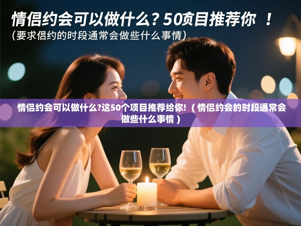 情侣约会可以做什么?这50个项目推荐给你! ( 情侣约会的时段通常会做些什么事情 ) 情侣约会可以做什么?这50个项目推荐给你! ( 情侣约会的时段通常会做些什么事情 )