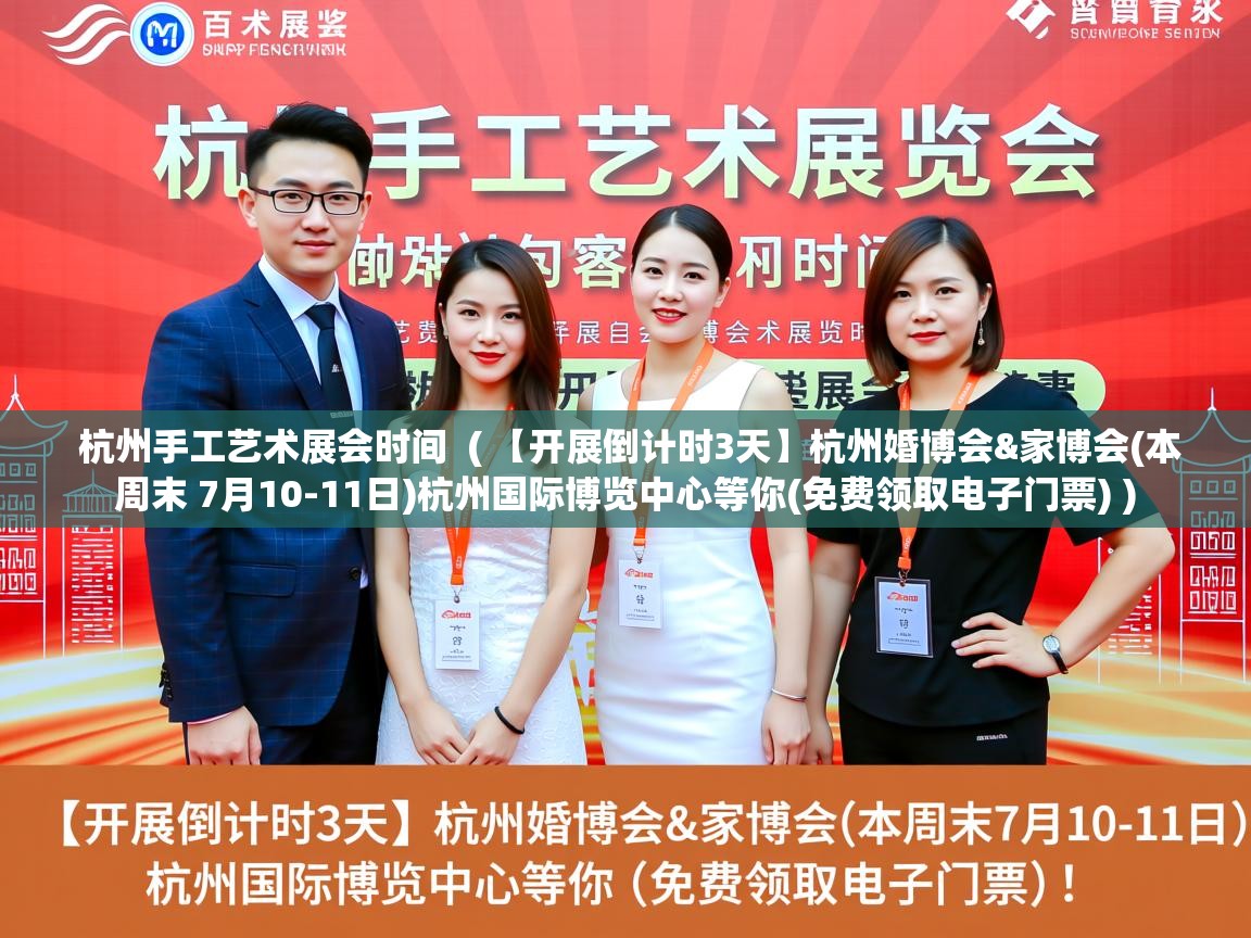  杭州手工艺术展会时间  ( 【开展倒计时3天】杭州婚博会&家博会(本周末 7月10-11日)杭州国际博览中心等你(免费领取电子门票) )
