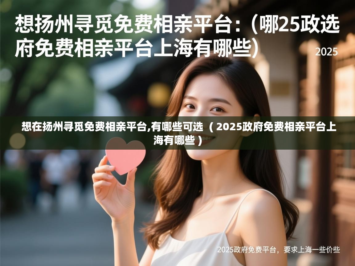  想在扬州寻觅免费相亲平台,有哪些可选  ( 2025政府免费相亲平台上海有哪些 )