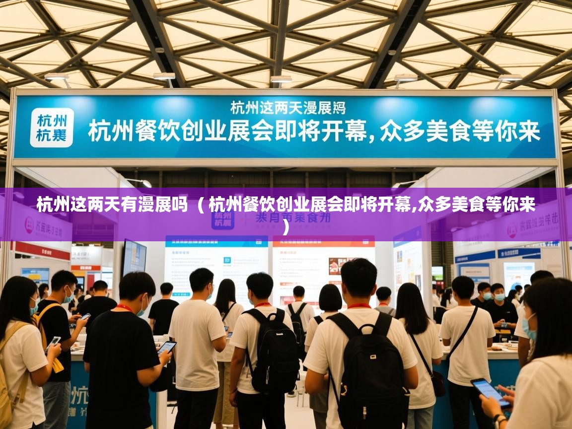  杭州这两天有漫展吗  ( 杭州餐饮创业展会即将开幕,众多美食等你来 )