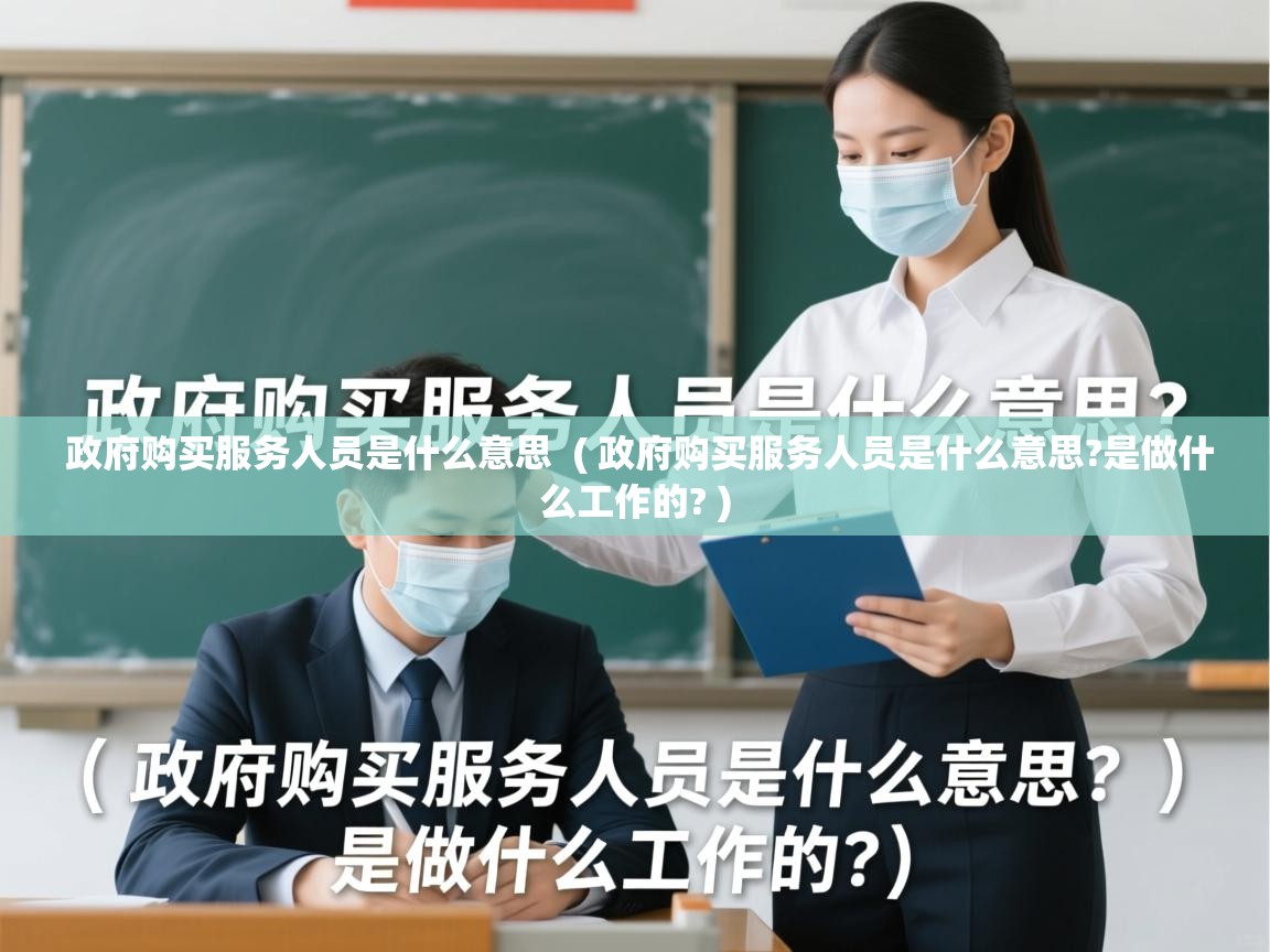  政府购买服务人员是什么意思  ( 政府购买服务人员是什么意思?是做什么工作的? )