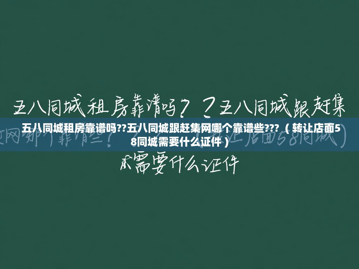  五八同城租房靠谱吗??五八同城跟赶集网哪个靠谱些???  ( 转让店面58同城需要什么证件 )