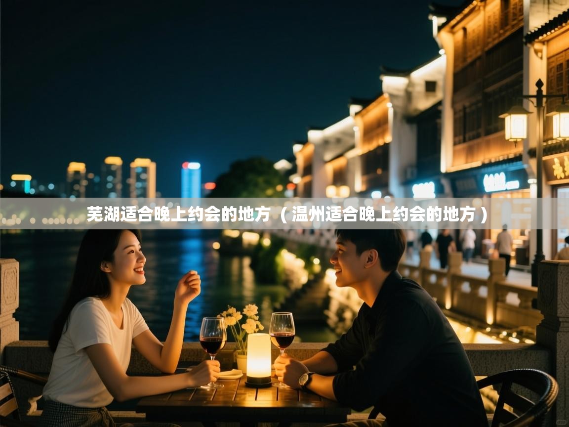  芜湖适合晚上约会的地方  ( 温州适合晚上约会的地方 )