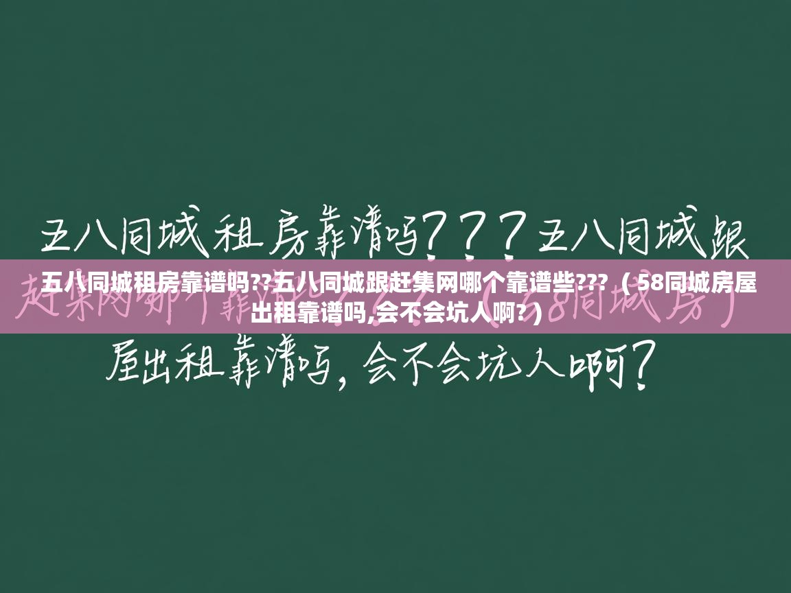  五八同城租房靠谱吗??五八同城跟赶集网哪个靠谱些???  ( 58同城房屋出租靠谱吗,会不会坑人啊? )