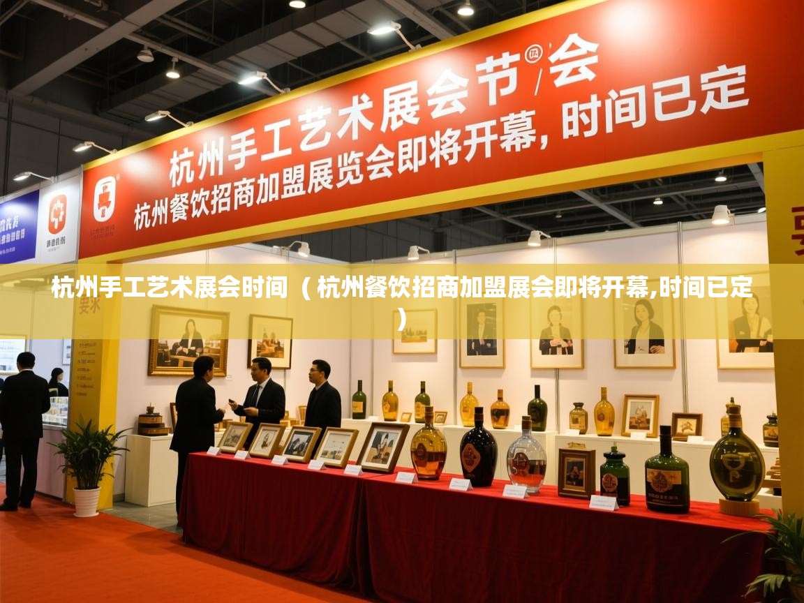  杭州手工艺术展会时间  ( 杭州餐饮招商加盟展会即将开幕,时间已定 )