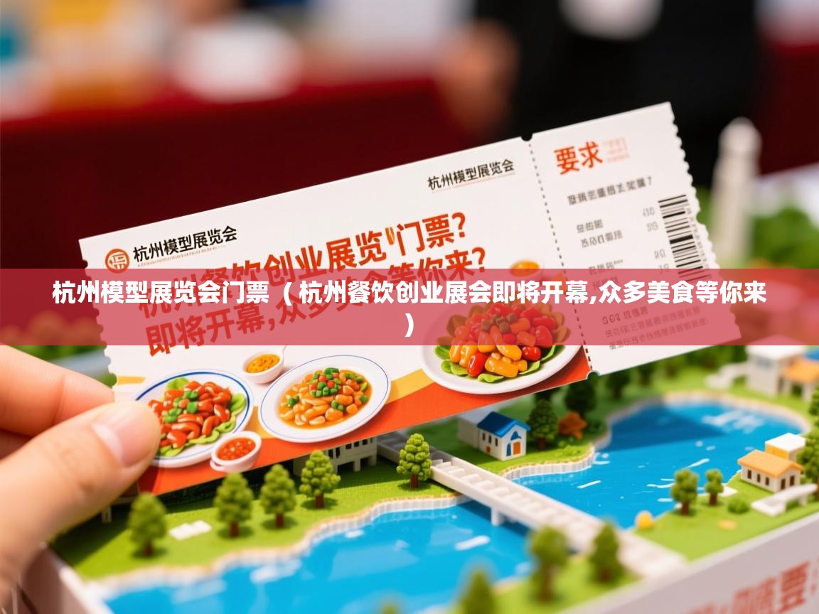  杭州模型展览会门票  ( 杭州餐饮创业展会即将开幕,众多美食等你来 )