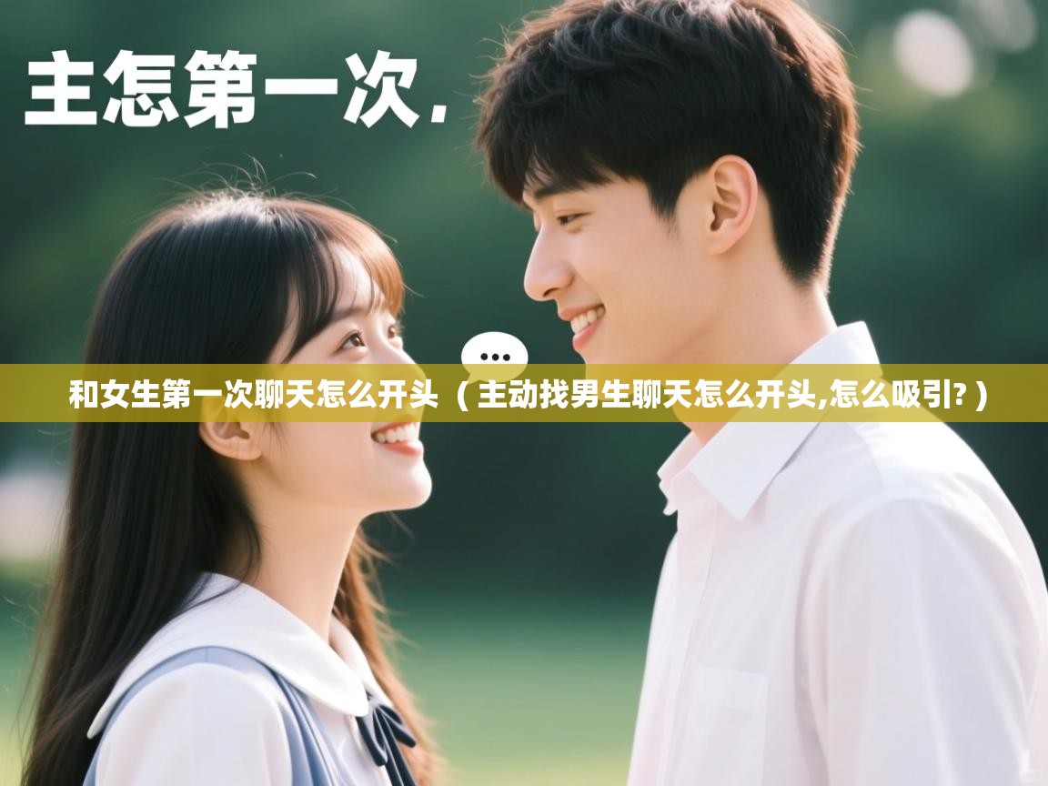  和女生第一次聊天怎么开头  ( 主动找男生聊天怎么开头,怎么吸引? )