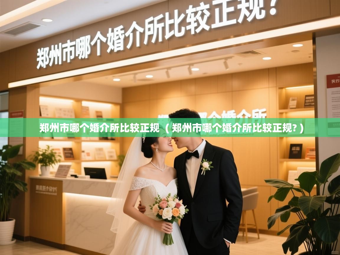  郑州市哪个婚介所比较正规  ( 郑州市哪个婚介所比较正规? )