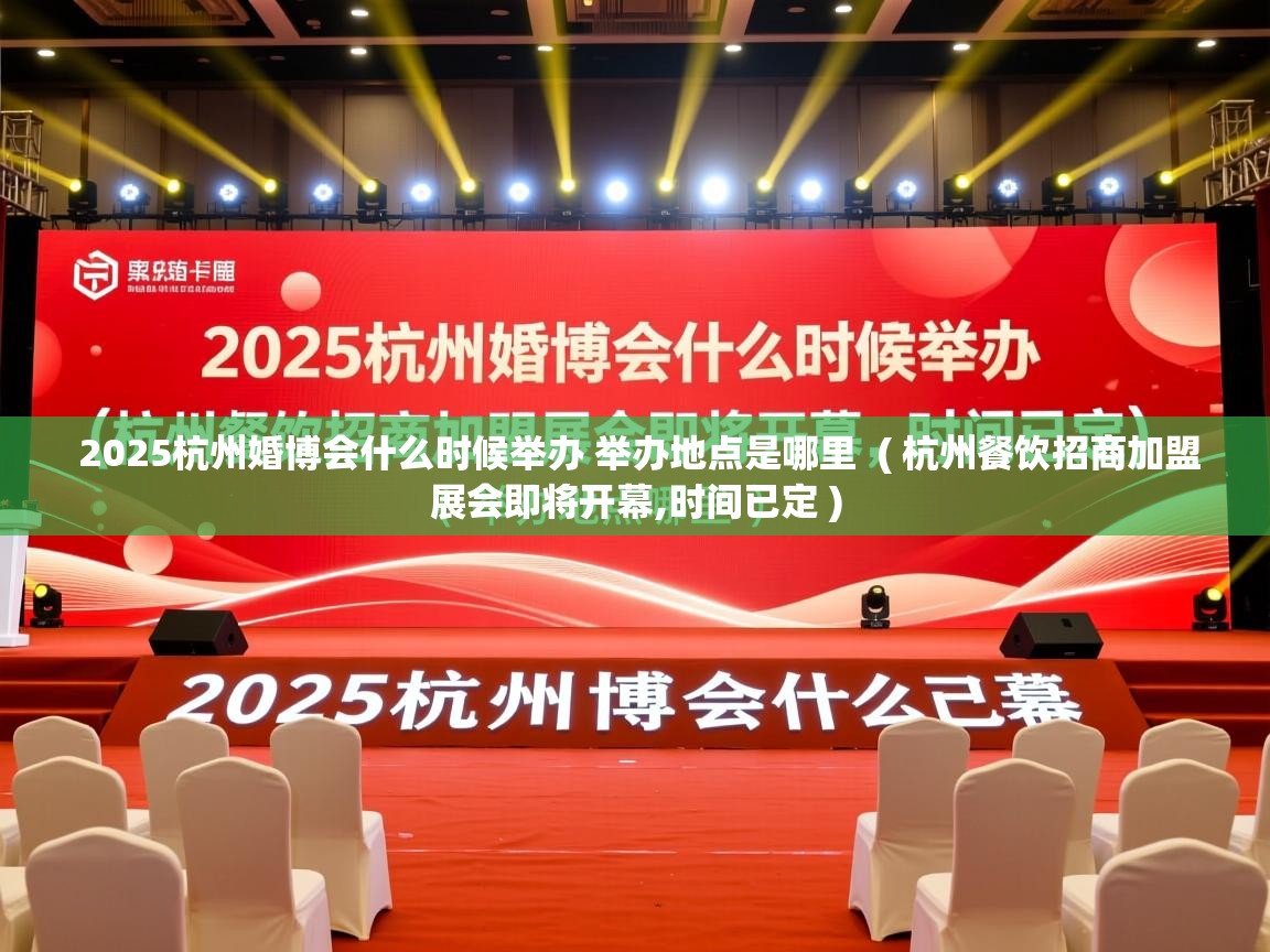  2025杭州婚博会什么时候举办 举办地点是哪里  ( 杭州餐饮招商加盟展会即将开幕,时间已定 )
