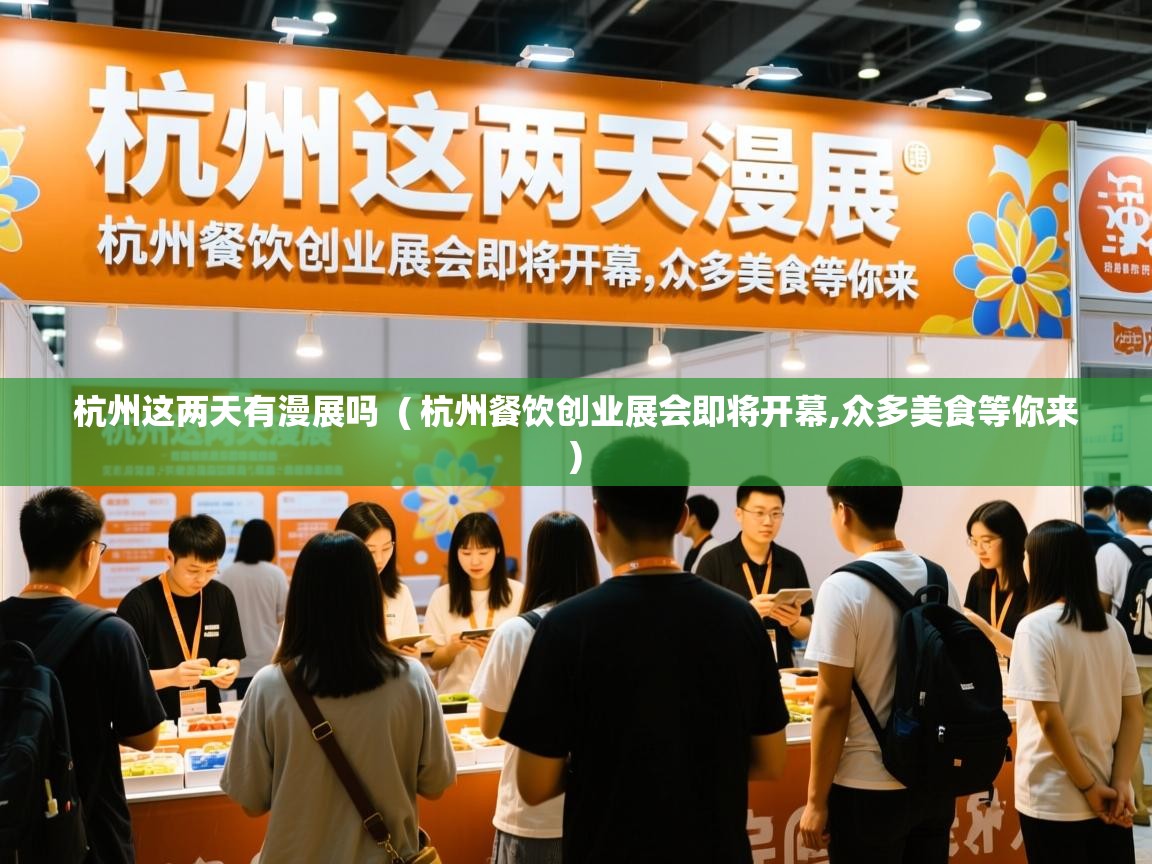 杭州这两天有漫展吗  ( 杭州餐饮创业展会即将开幕,众多美食等你来 )