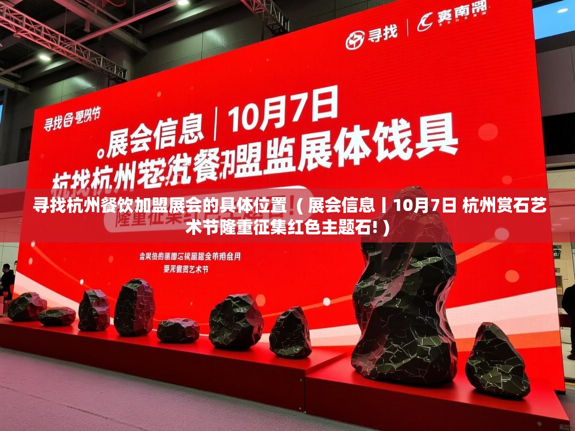  寻找杭州餐饮加盟展会的具体位置  ( 展会信息丨10月7日 杭州赏石艺术节隆重征集红色主题石! )