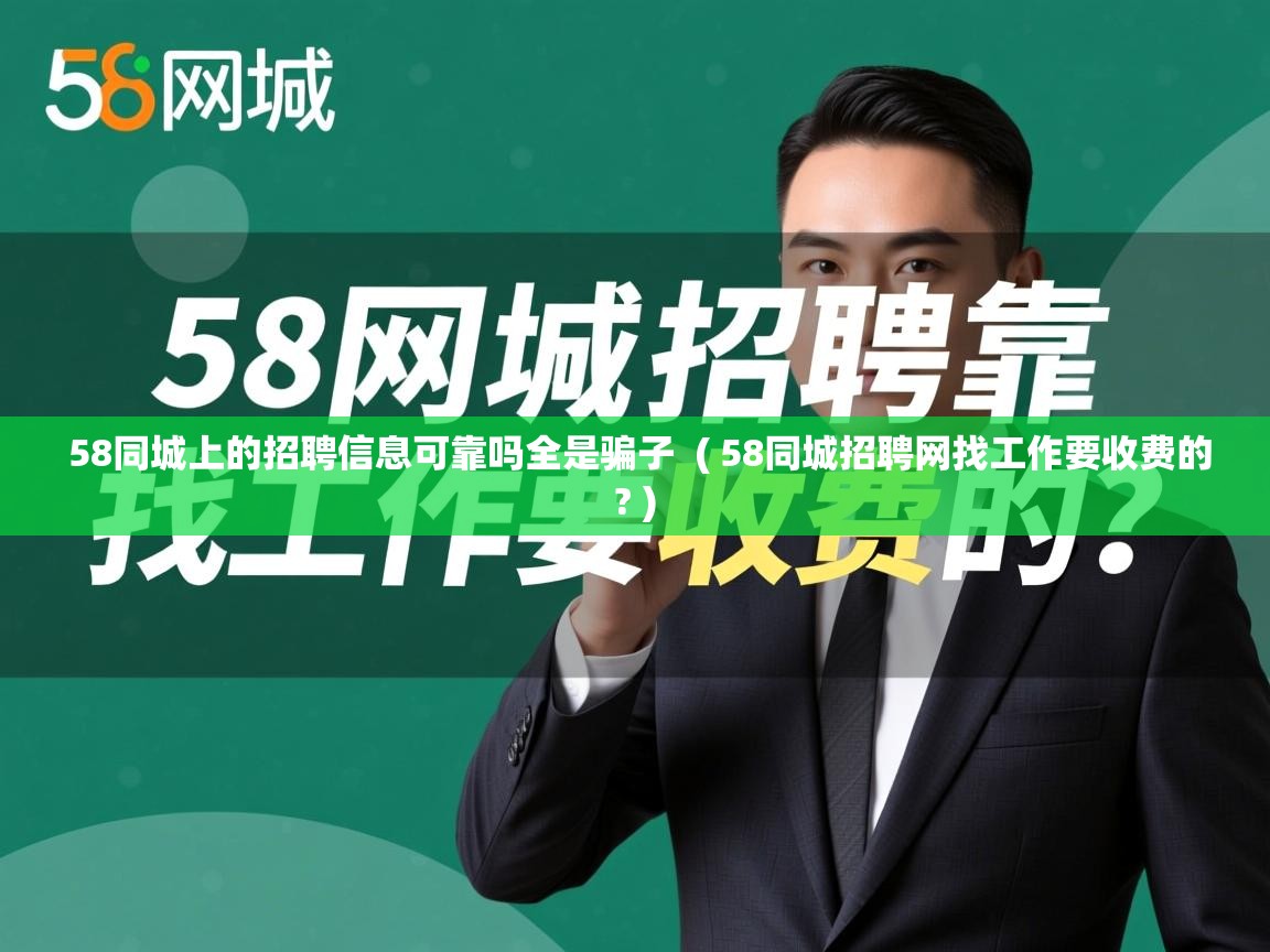  58同城上的招聘信息可靠吗全是骗子  ( 58同城招聘网找工作要收费的? )