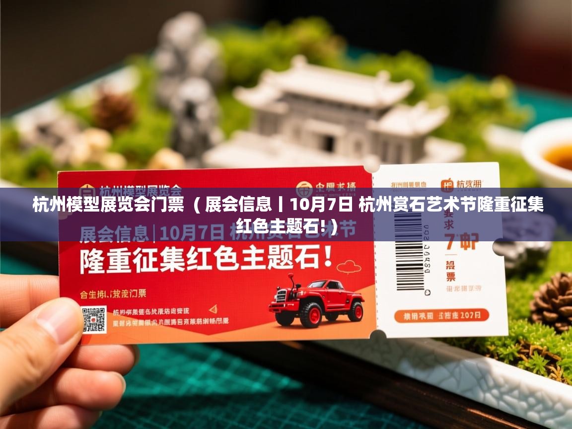  杭州模型展览会门票  ( 展会信息丨10月7日 杭州赏石艺术节隆重征集红色主题石! )