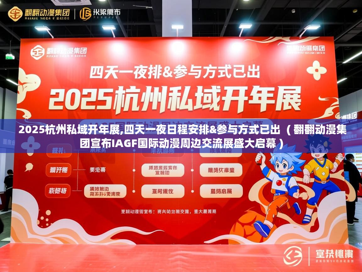  2025杭州私域开年展,四天一夜日程安排&参与方式已出  ( 翻翻动漫集团宣布IAGF国际动漫周边交流展盛大启幕 )