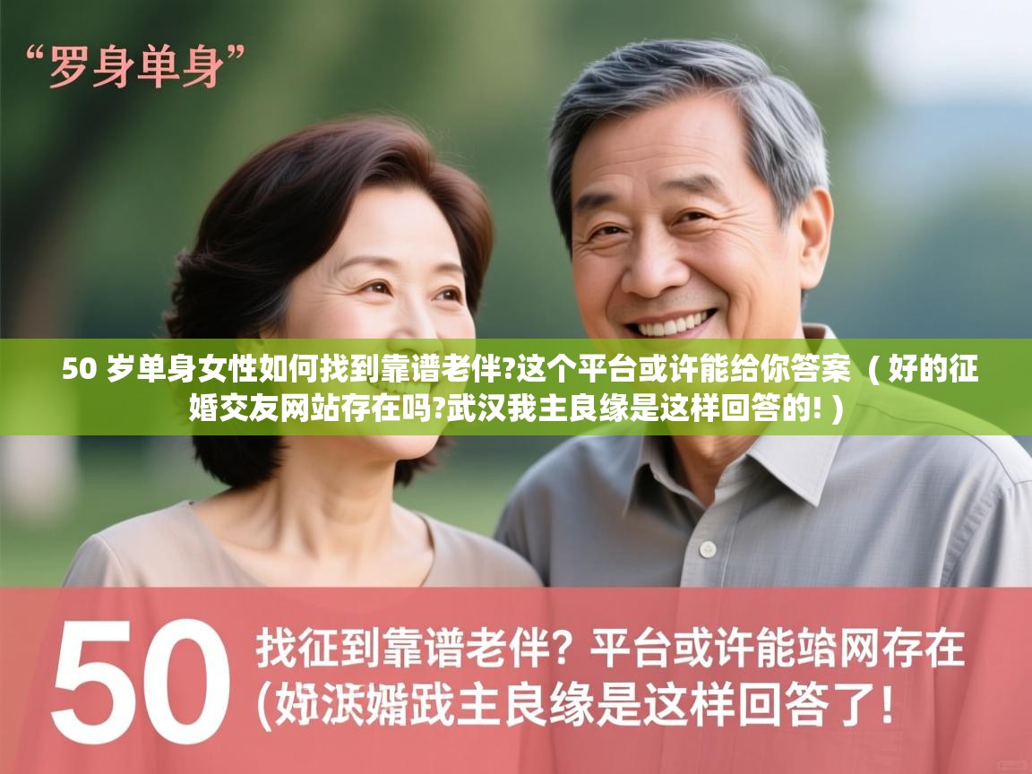  50 岁单身女性如何找到靠谱老伴?这个平台或许能给你答案  ( 好的征婚交友网站存在吗?武汉我主良缘是这样回答的! )