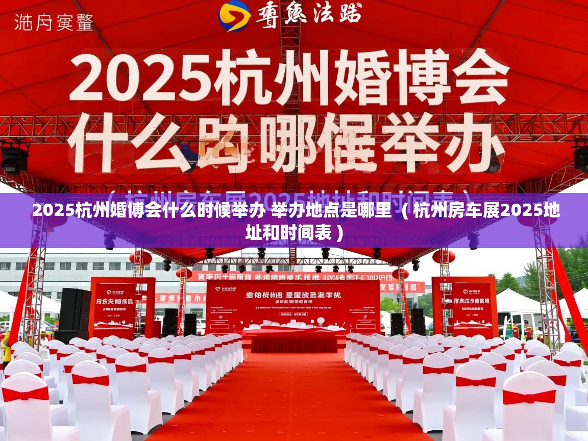  2025杭州婚博会什么时候举办 举办地点是哪里  ( 杭州房车展2025地址和时间表 )
