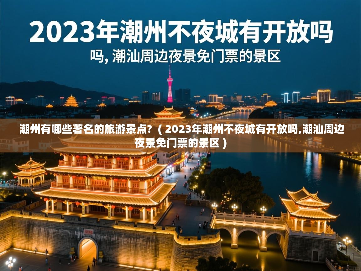 潮州有哪些著名的旅游景点? ( 2023年潮州不夜城有开放吗,潮汕周边夜景免门票的景区 ) 潮州有哪些著名的旅游景点? ( 2023年潮州不夜城有开放吗,潮汕周边夜景免门票的景区 )