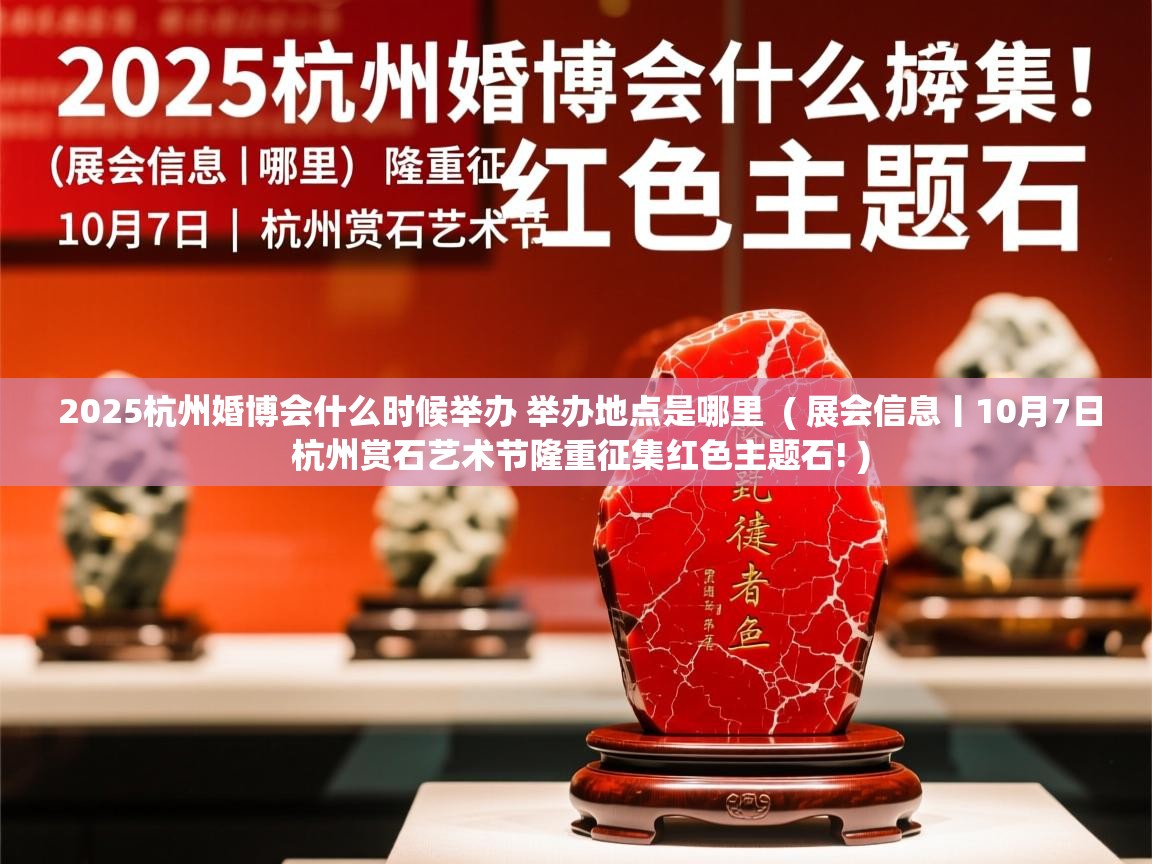  2025杭州婚博会什么时候举办 举办地点是哪里  ( 展会信息丨10月7日 杭州赏石艺术节隆重征集红色主题石! )