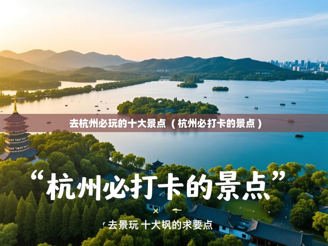  去杭州必玩的十大景点  ( 杭州必打卡的景点 )