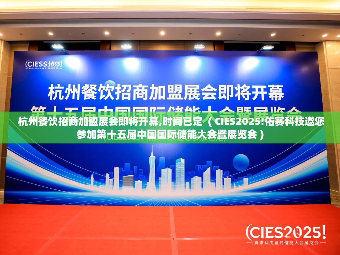  杭州餐饮招商加盟展会即将开幕,时间已定  ( CIES2025!佑赛科技邀您参加第十五届中国国际储能大会暨展览会 )