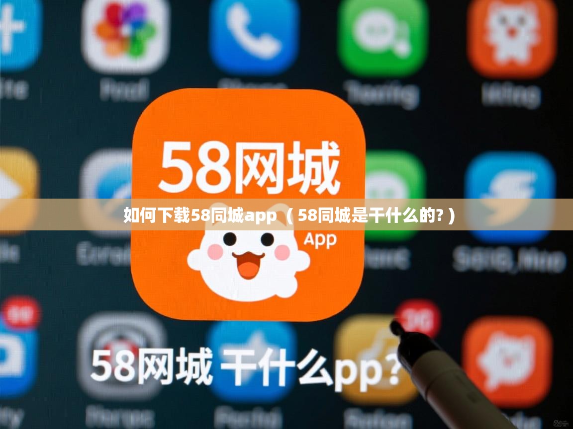  如何下载58同城app  ( 58同城是干什么的? )