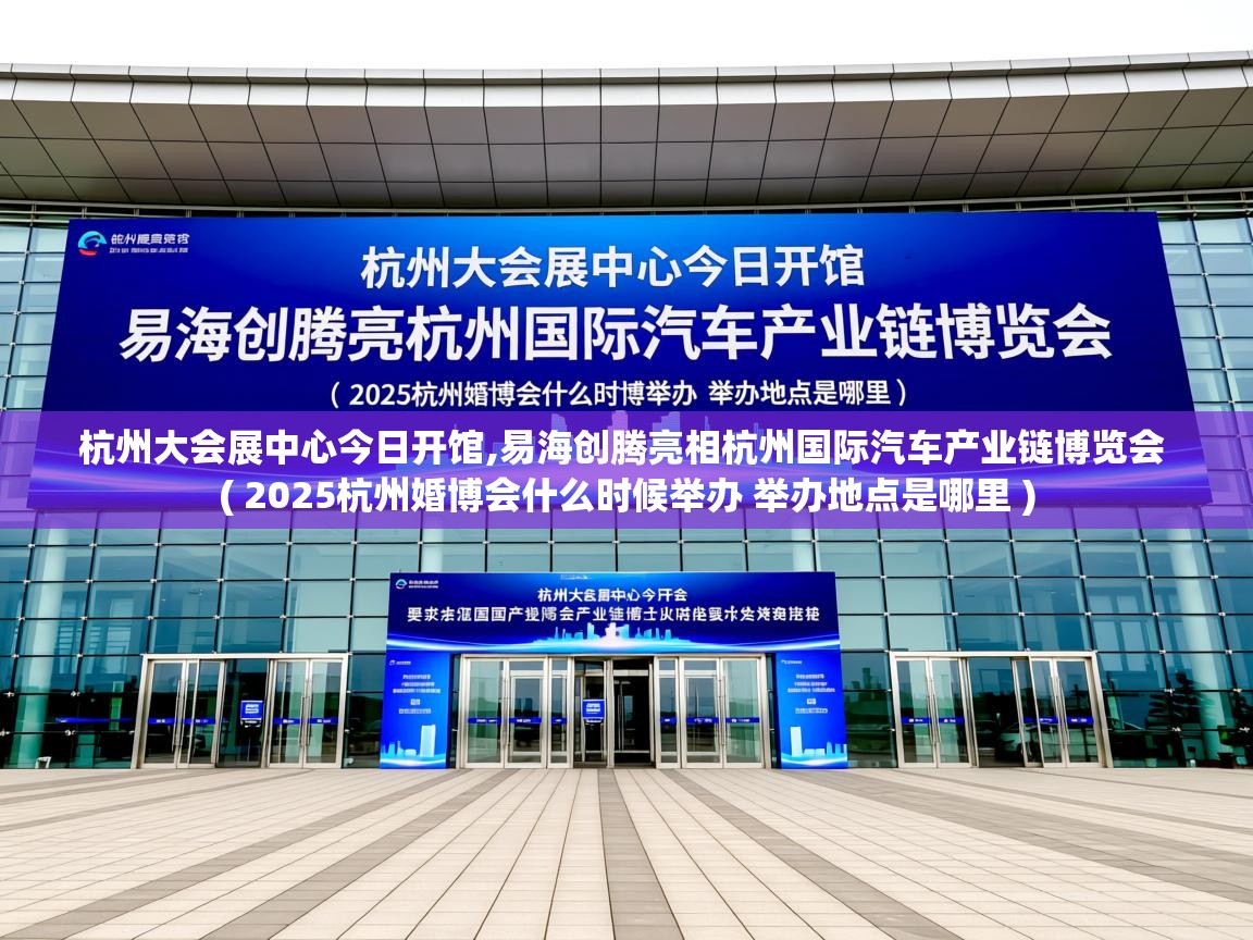  杭州大会展中心今日开馆,易海创腾亮相杭州国际汽车产业链博览会  ( 2025杭州婚博会什么时候举办 举办地点是哪里 )