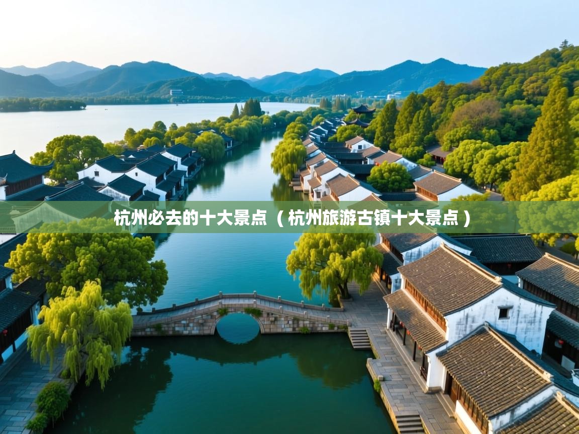  杭州必去的十大景点  ( 杭州旅游古镇十大景点 )