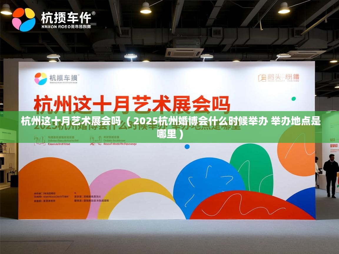  杭州这十月艺术展会吗  ( 2025杭州婚博会什么时候举办 举办地点是哪里 )