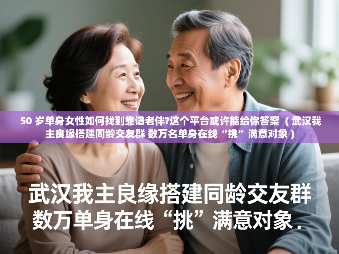  50 岁单身女性如何找到靠谱老伴?这个平台或许能给你答案  ( 武汉我主良缘搭建同龄交友群 数万名单身在线“挑”满意对象 )