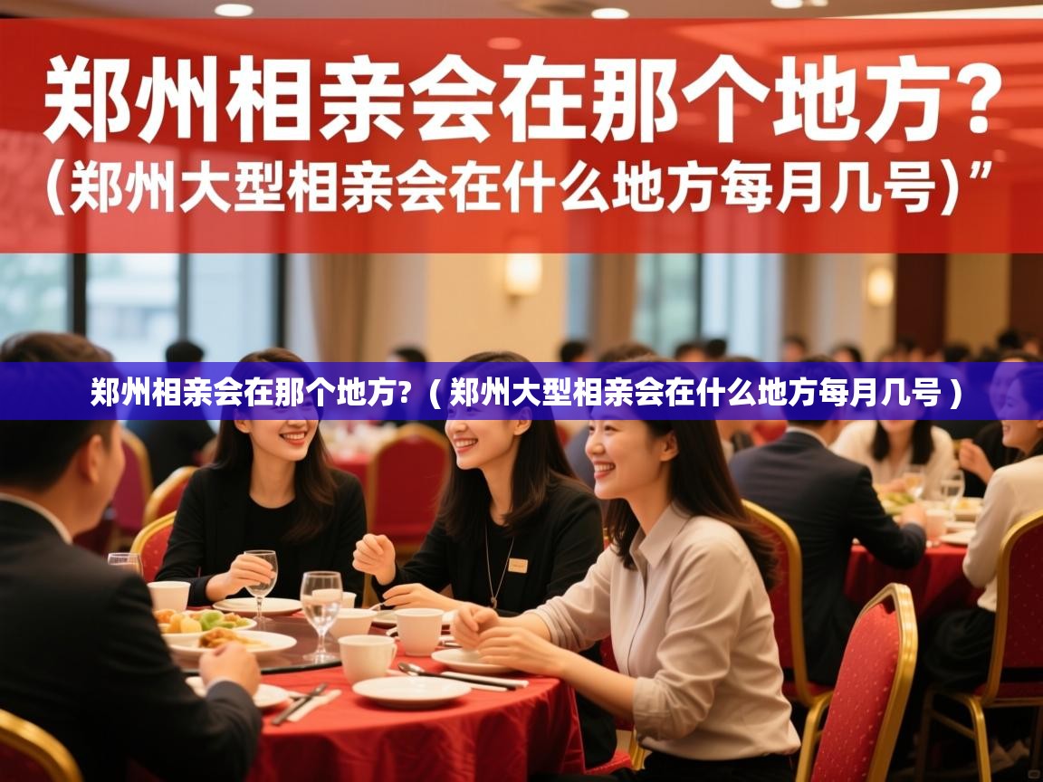  郑州相亲会在那个地方?  ( 郑州大型相亲会在什么地方每月几号 )