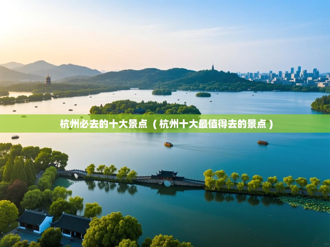  杭州必去的十大景点  ( 杭州十大最值得去的景点 )