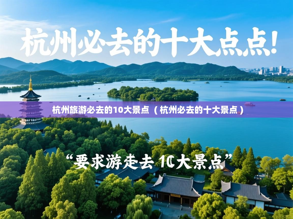  杭州旅游必去的10大景点  ( 杭州必去的十大景点 )